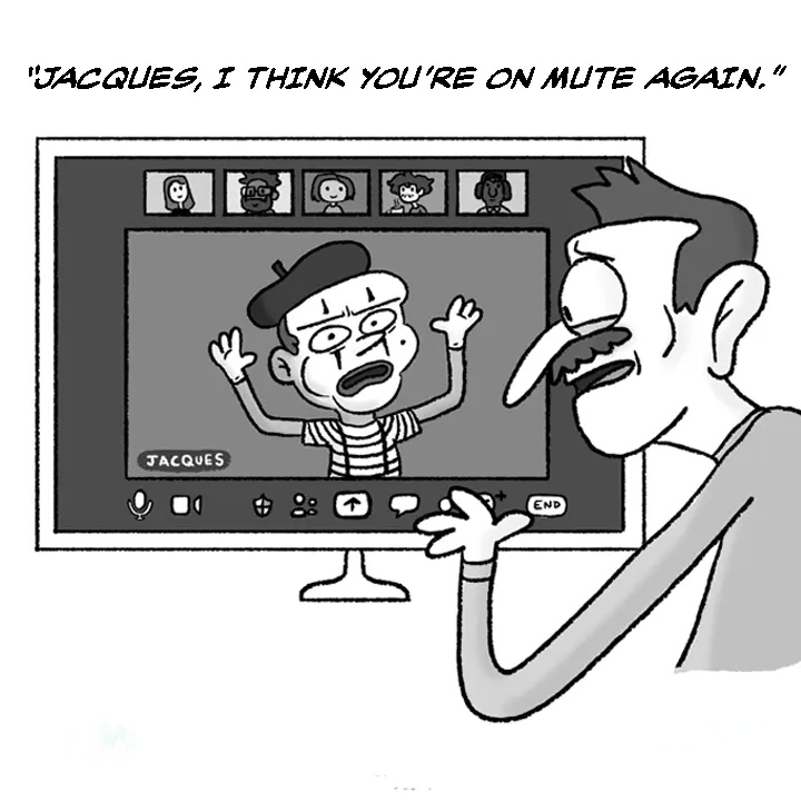 Comic: on a video call, a mime named Jacques gestures wildly. A colleague: 'Jacques, I think you're on mute again.'